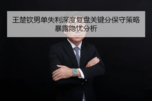 王楚钦男单失利深度复盘关键分保守策略暴露隐忧分析