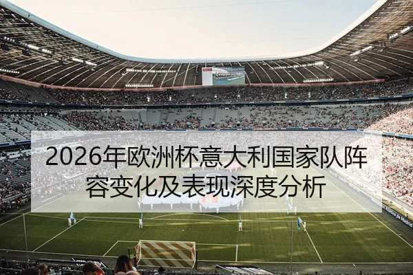 2026年欧洲杯意大利国家队阵容变化及表现深度分析