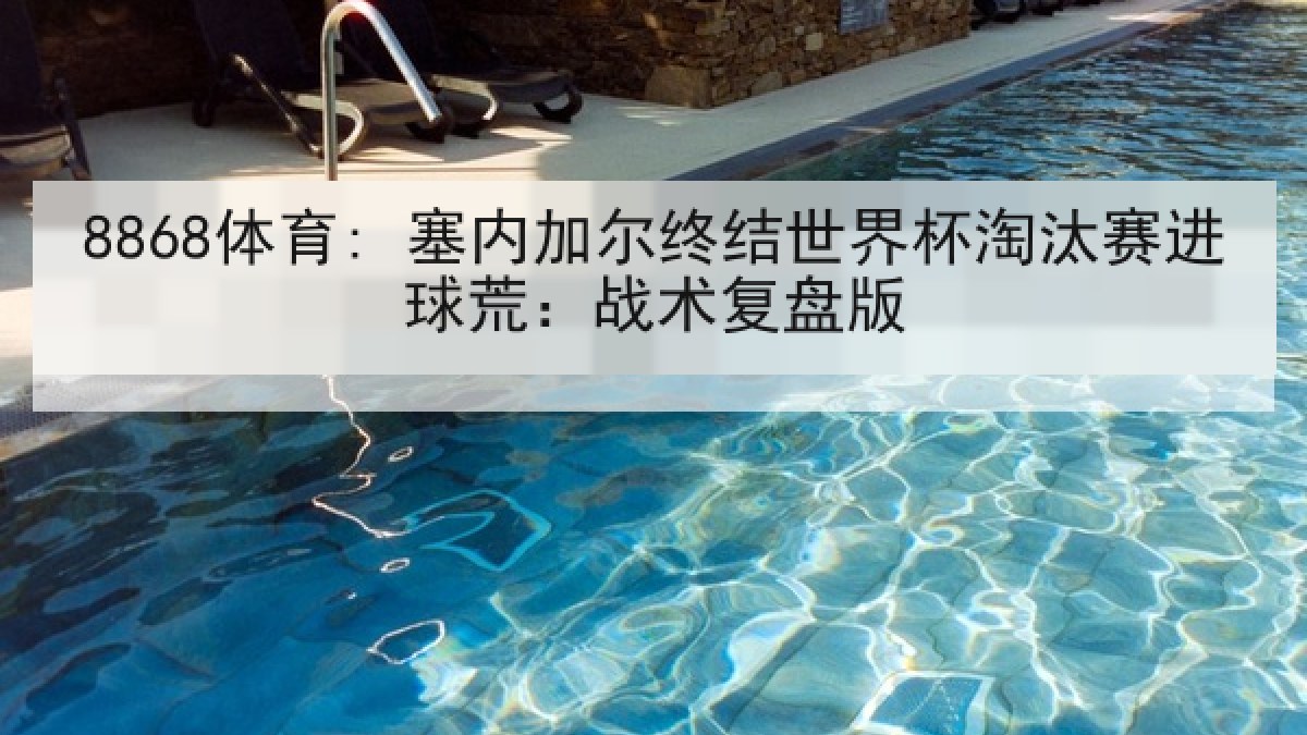 8868体育: 塞内加尔终结世界杯淘汰赛进球荒：战术复盘版