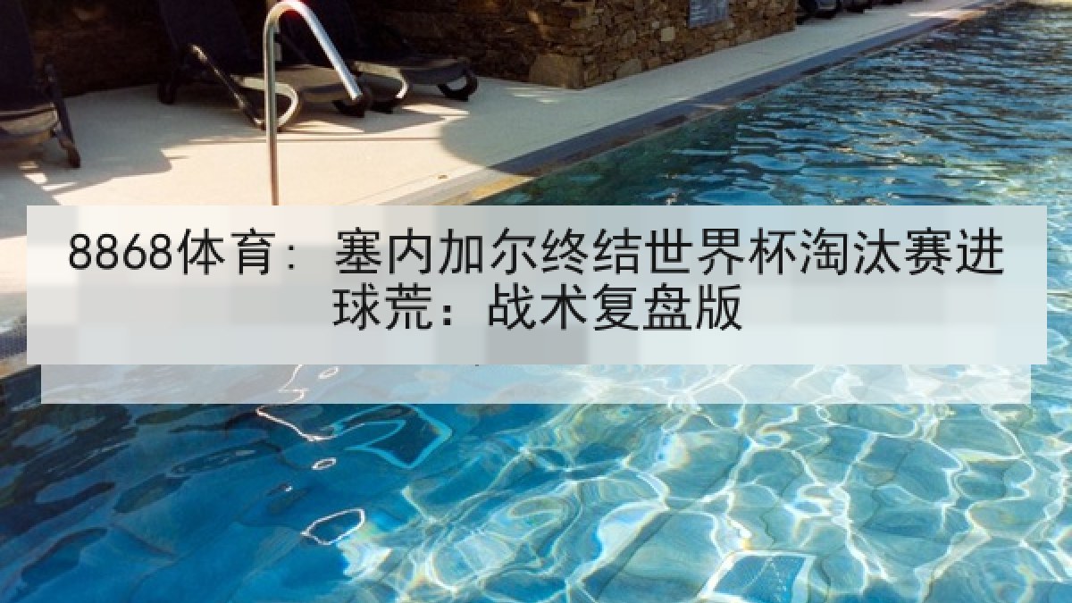 8868体育: 塞内加尔终结世界杯淘汰赛进球荒:战术复盘版 8868体育: 塞内加尔终结世界杯淘汰赛进球荒:战术复盘版