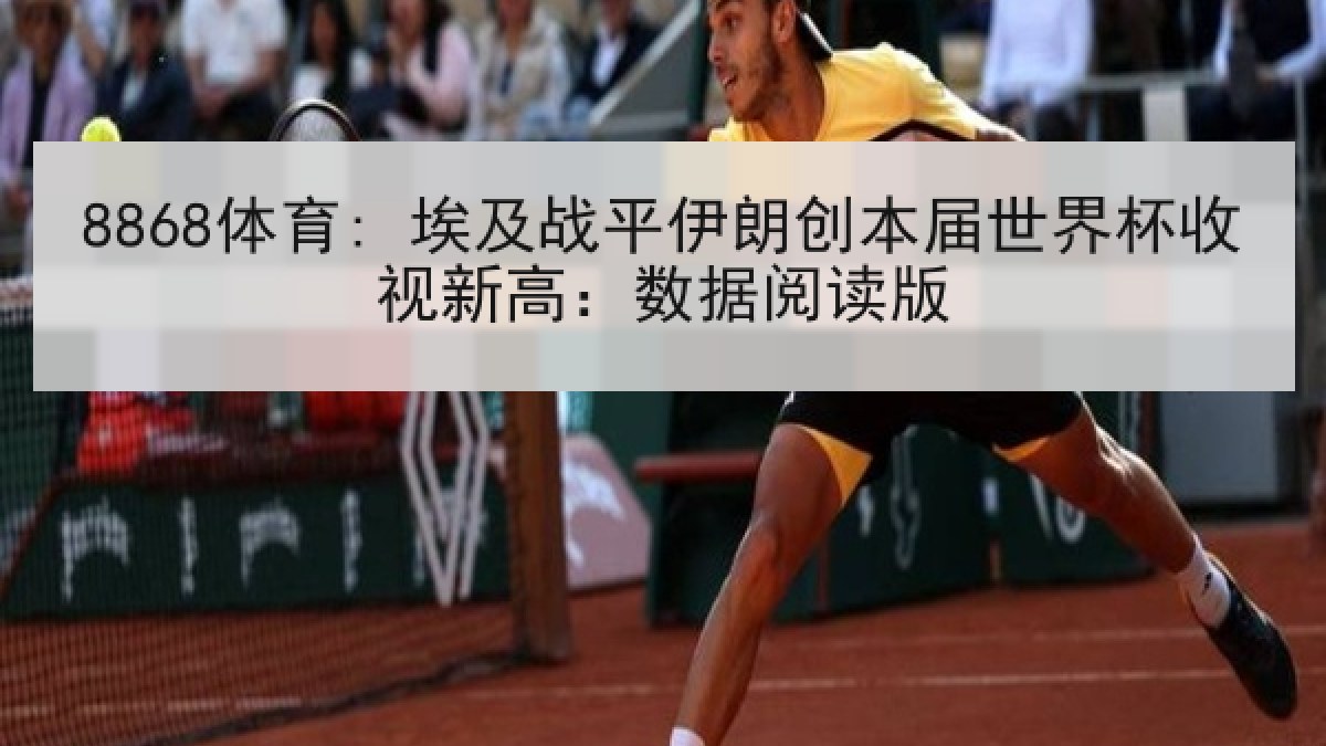 8868体育: 埃及战平伊朗创本届世界杯收视新高:数据阅读版 8868体育: 埃及战平伊朗创本届世界杯收视新高:数据阅读版