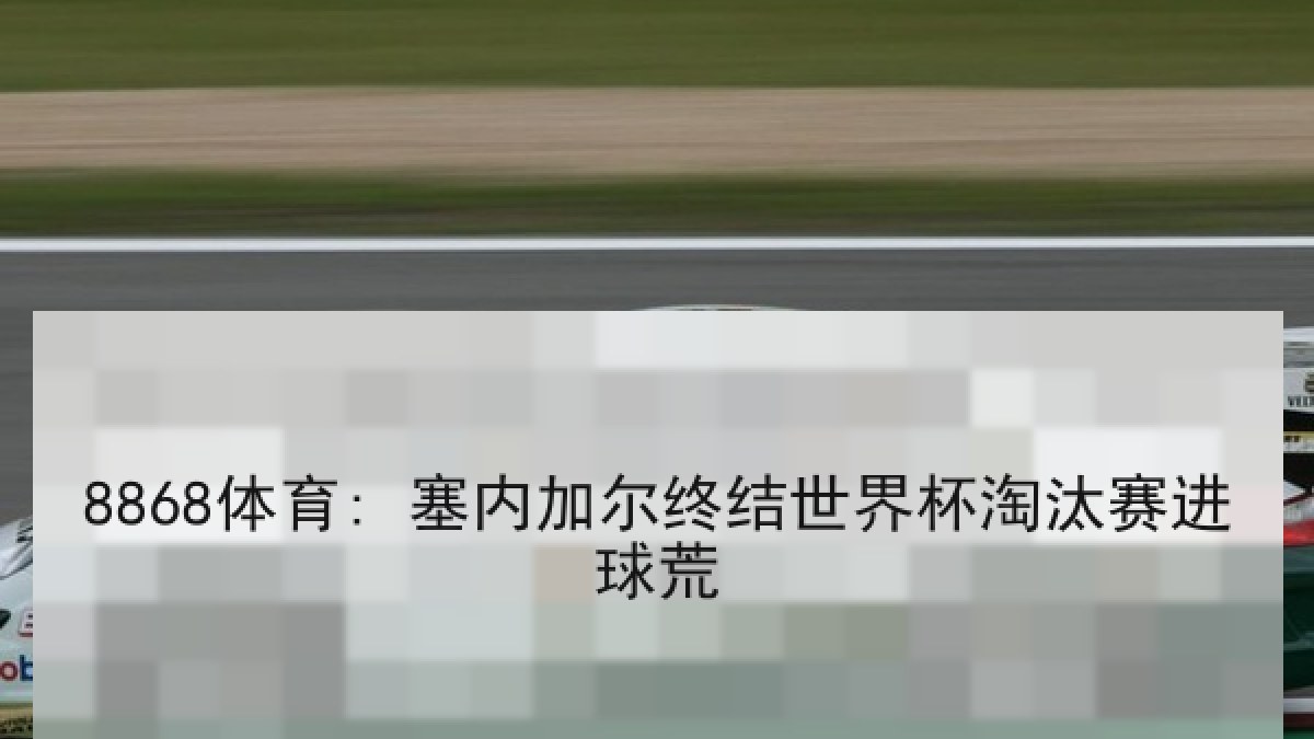 8868体育: 塞内加尔终结世界杯淘汰赛进球荒 8868体育: 塞内加尔终结世界杯淘汰赛进球荒