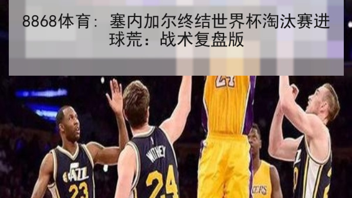8868体育: 塞内加尔终结世界杯淘汰赛进球荒:战术复盘版 8868体育: 塞内加尔终结世界杯淘汰赛进球荒:战术复盘版