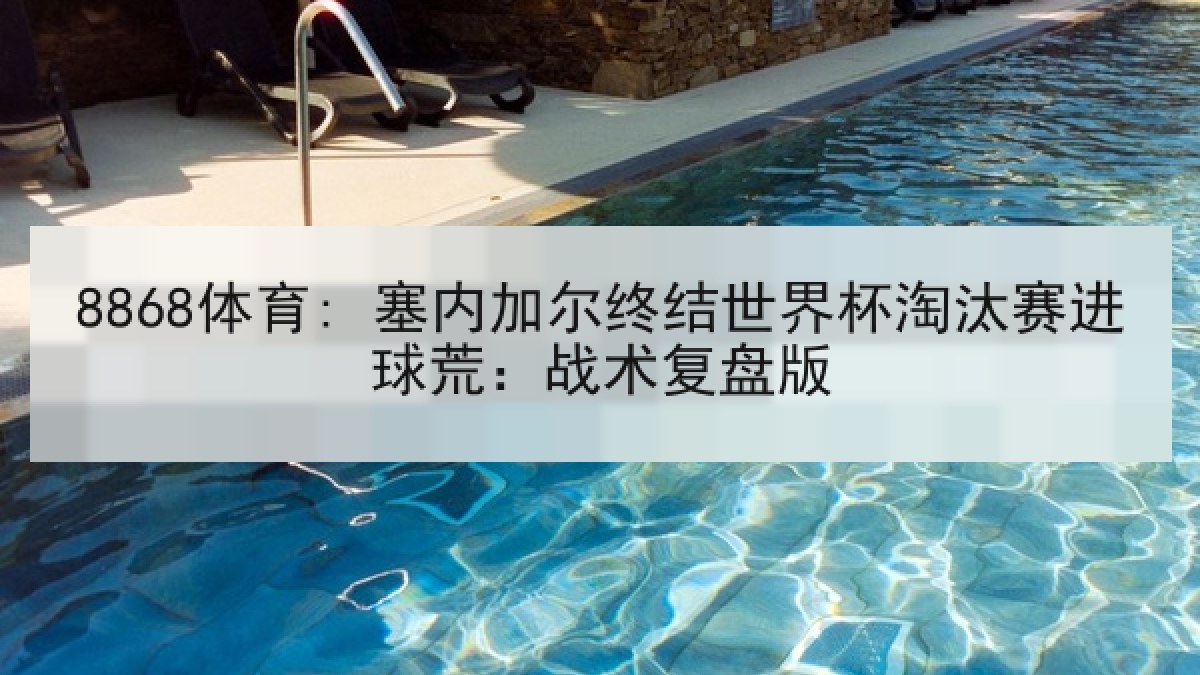 8868体育: 塞内加尔终结世界杯淘汰赛进球荒：战术复盘版
