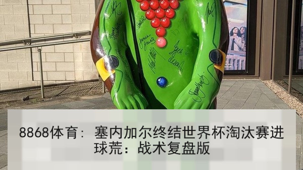 8868体育: 塞内加尔终结世界杯淘汰赛进球荒：战术复盘版