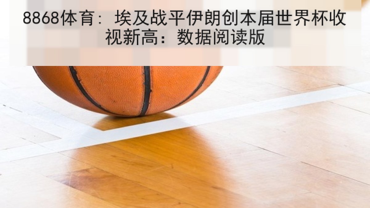 8868体育: 埃及战平伊朗创本届世界杯收视新高:数据阅读版 8868体育: 埃及战平伊朗创本届世界杯收视新高:数据阅读版