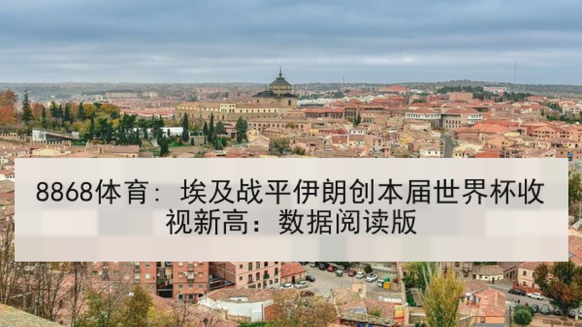 8868体育: 埃及战平伊朗创本届世界杯收视新高:数据阅读版 8868体育: 埃及战平伊朗创本届世界杯收视新高:数据阅读版