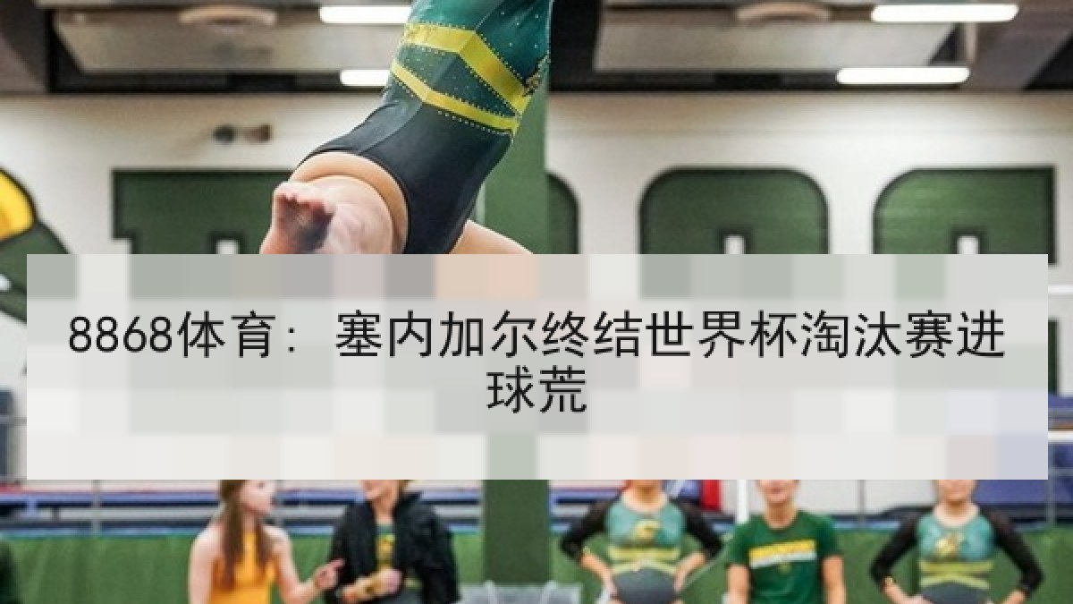 8868体育: 塞内加尔终结世界杯淘汰赛进球荒
