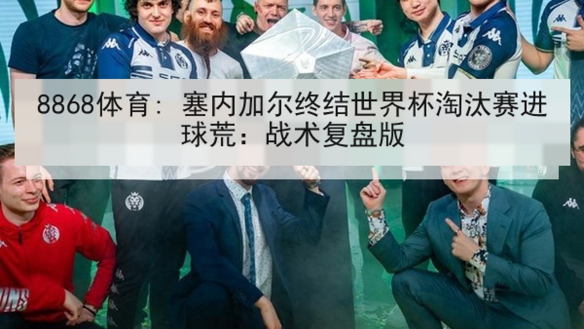8868体育: 塞内加尔终结世界杯淘汰赛进球荒:战术复盘版 8868体育: 塞内加尔终结世界杯淘汰赛进球荒:战术复盘版