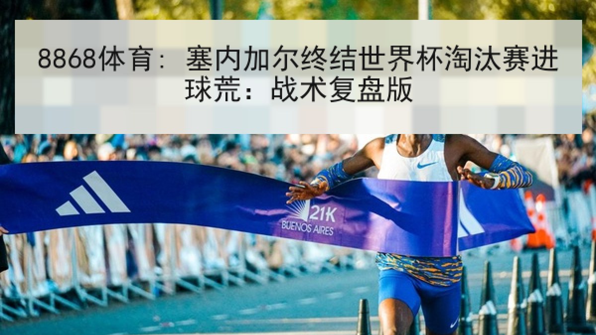 8868体育: 塞内加尔终结世界杯淘汰赛进球荒：战术复盘版