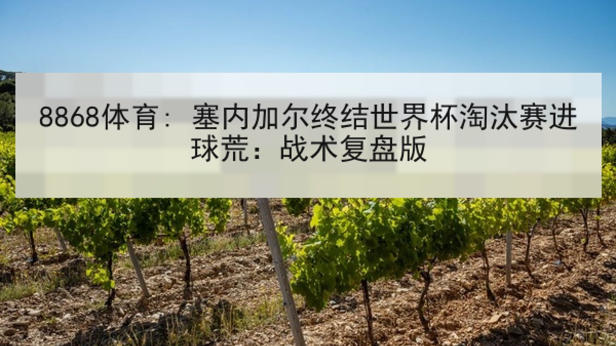 8868体育: 塞内加尔终结世界杯淘汰赛进球荒:战术复盘版 8868体育: 塞内加尔终结世界杯淘汰赛进球荒:战术复盘版