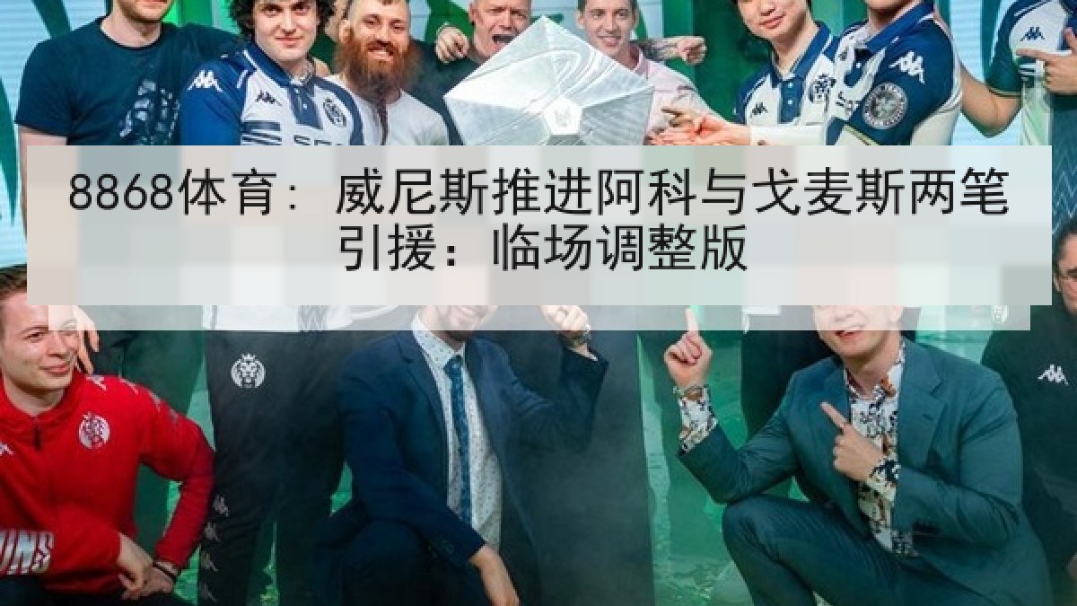 8868体育: 威尼斯推进阿科与戈麦斯两笔引援:临场调整版 8868体育: 威尼斯推进阿科与戈麦斯两笔引援:临场调整版