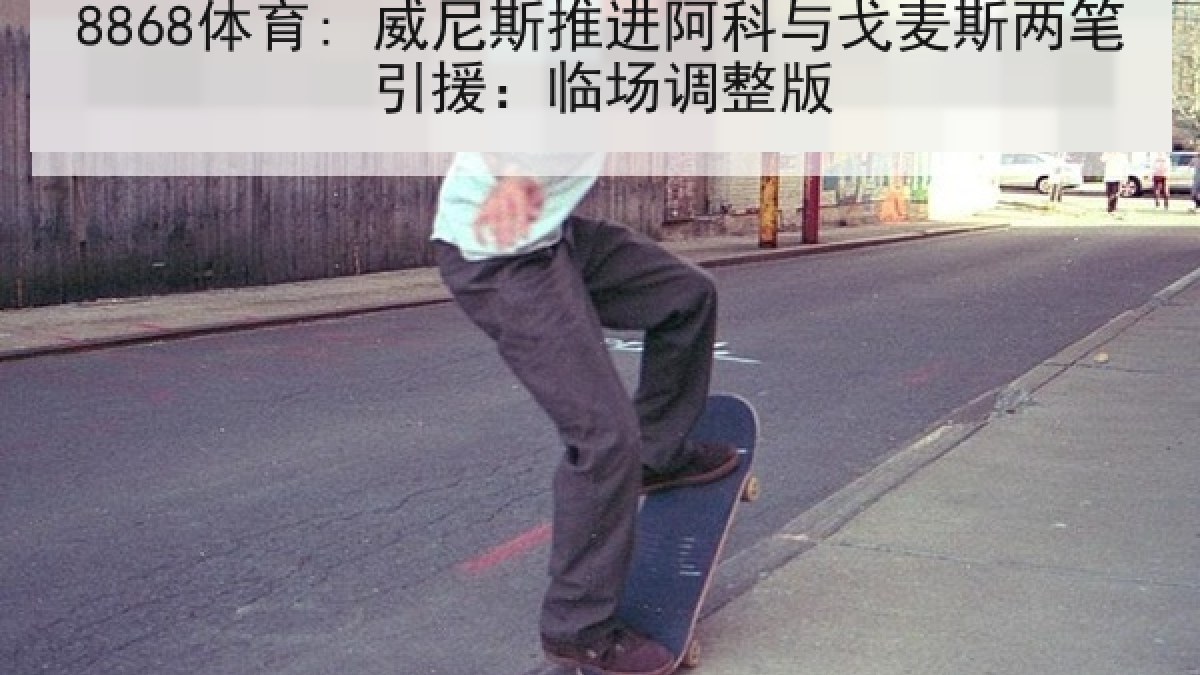 8868体育: 威尼斯推进阿科与戈麦斯两笔引援:临场调整版 8868体育: 威尼斯推进阿科与戈麦斯两笔引援:临场调整版