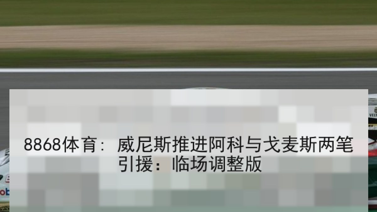 8868体育: 威尼斯推进阿科与戈麦斯两笔引援:临场调整版 8868体育: 威尼斯推进阿科与戈麦斯两笔引援:临场调整版