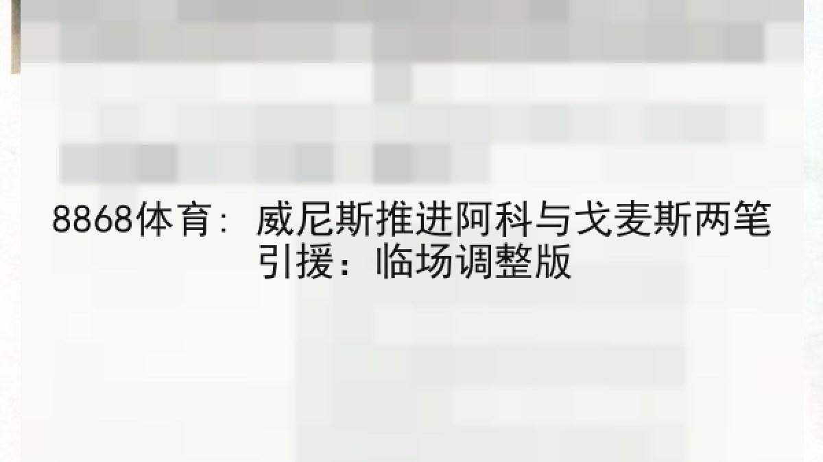 8868体育: 威尼斯推进阿科与戈麦斯两笔引援:临场调整版 8868体育: 威尼斯推进阿科与戈麦斯两笔引援:临场调整版