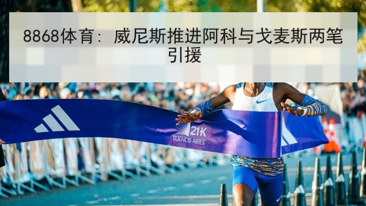8868体育: 威尼斯推进阿科与戈麦斯两笔引援 8868体育: 威尼斯推进阿科与戈麦斯两笔引援