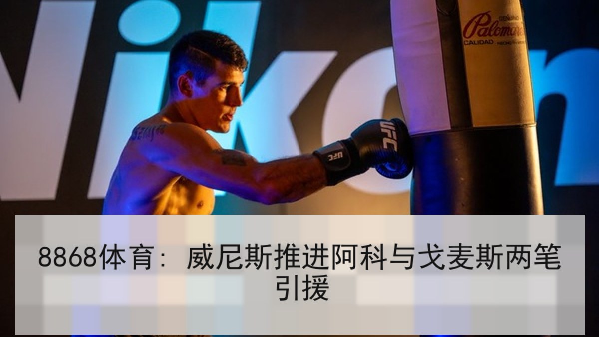 8868体育: 威尼斯推进阿科与戈麦斯两笔引援