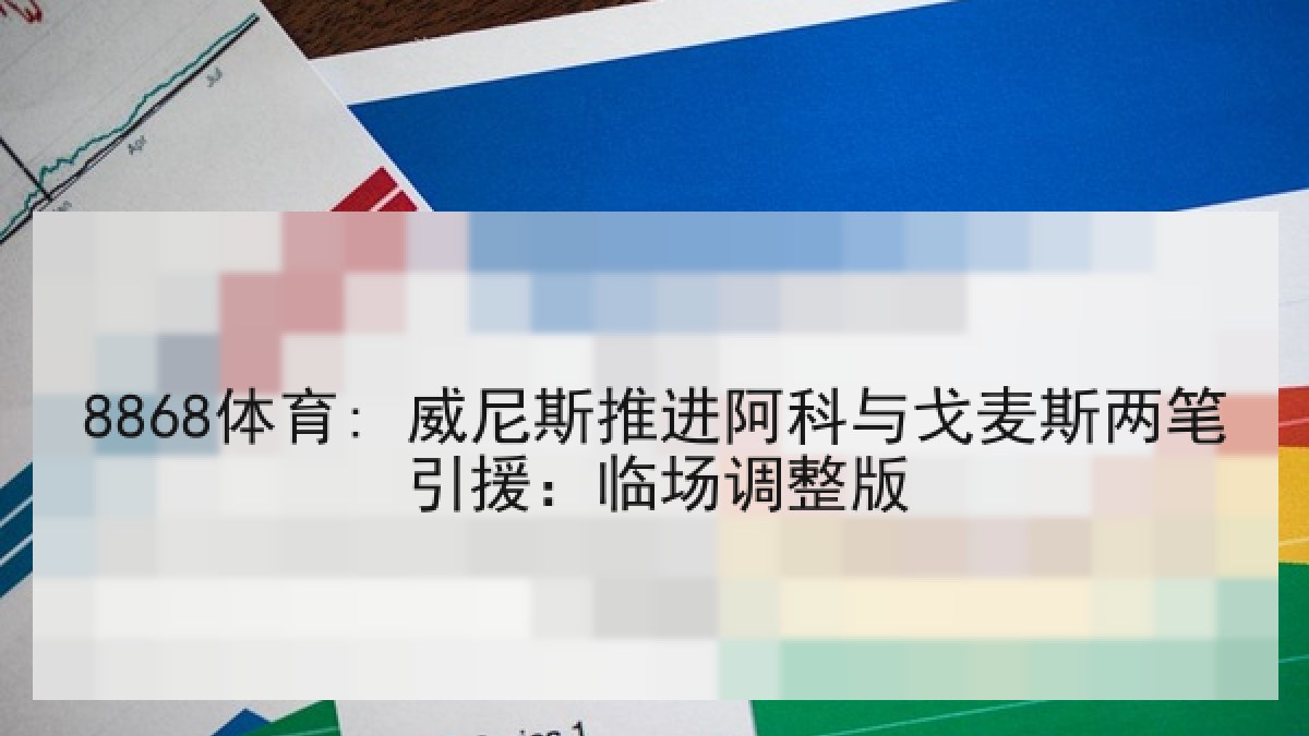 8868体育: 威尼斯推进阿科与戈麦斯两笔引援:临场调整版 8868体育: 威尼斯推进阿科与戈麦斯两笔引援:临场调整版