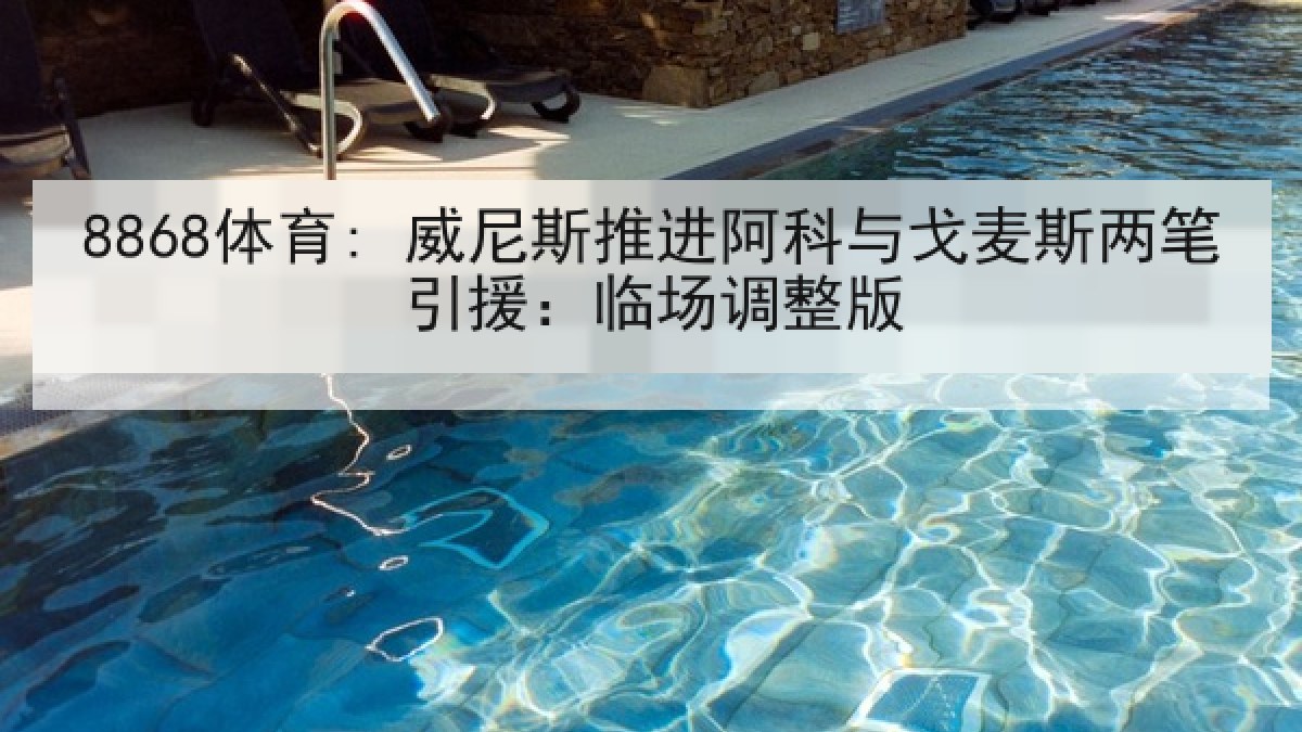 8868体育: 威尼斯推进阿科与戈麦斯两笔引援：临场调整版