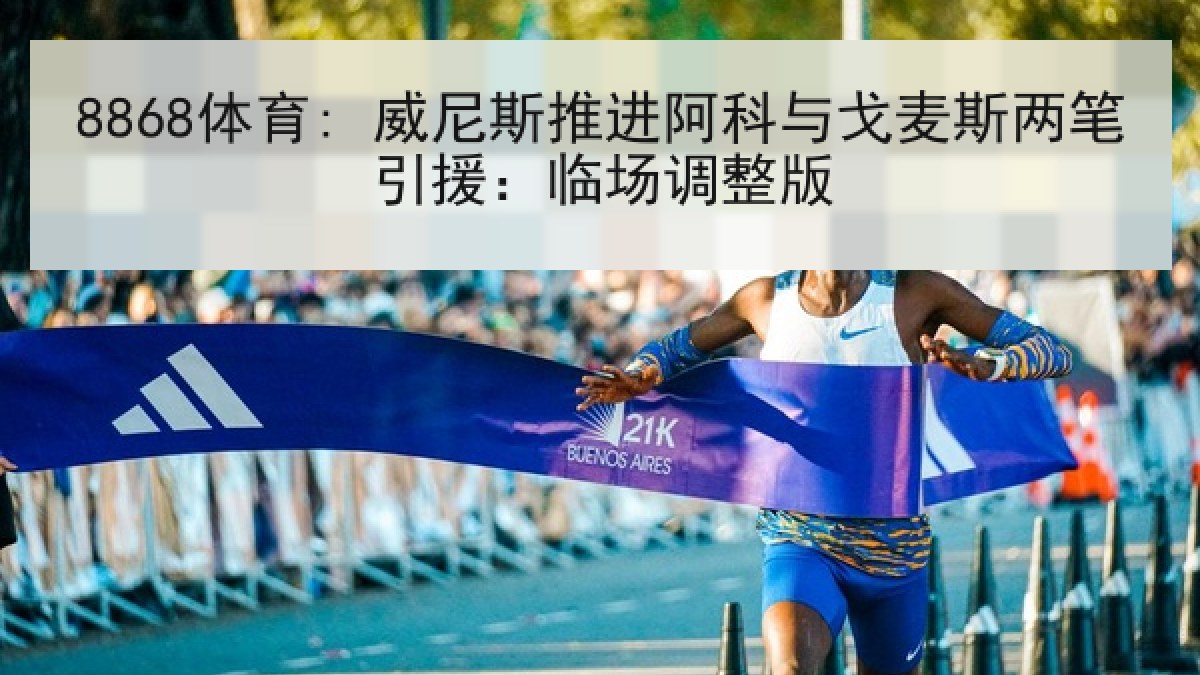 8868体育: 威尼斯推进阿科与戈麦斯两笔引援：临场调整版