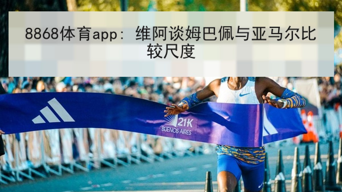 8868体育app: 维阿谈姆巴佩与亚马尔比较尺度