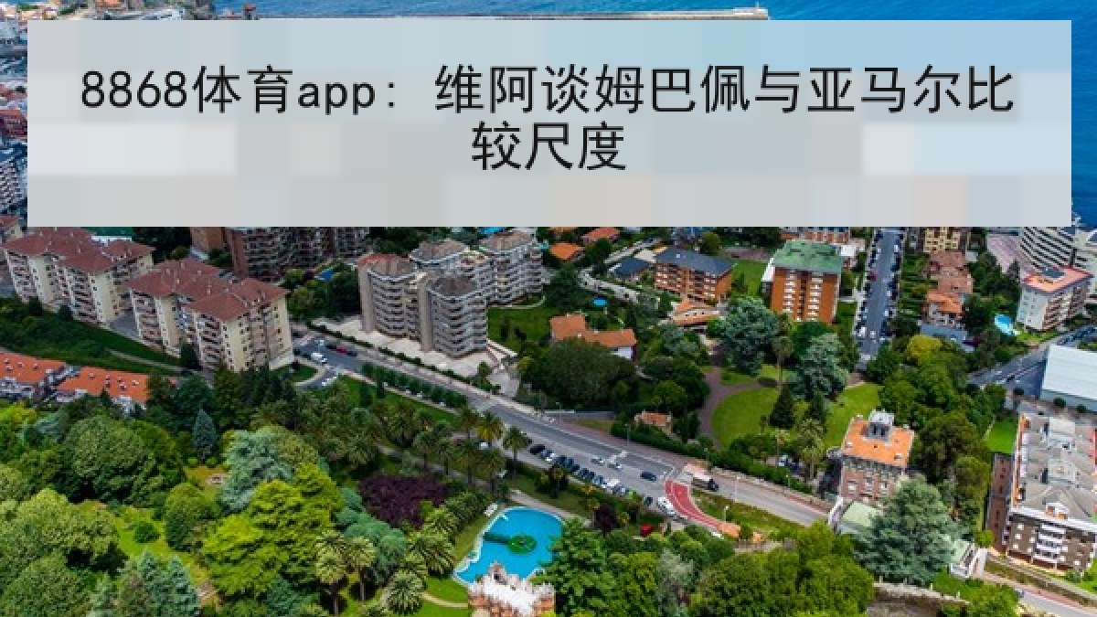 8868体育app: 维阿谈姆巴佩与亚马尔比较尺度