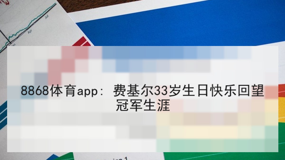 8868体育app: 费基尔33岁生日快乐回望冠军生涯