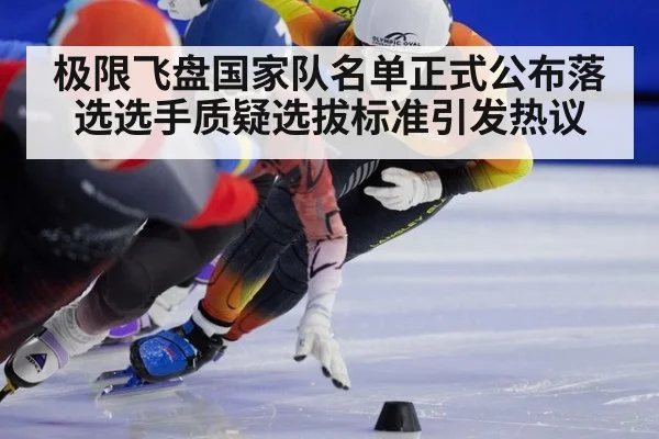 极限飞盘国家队名单正式公布落选选手质疑选拔标准引发热议