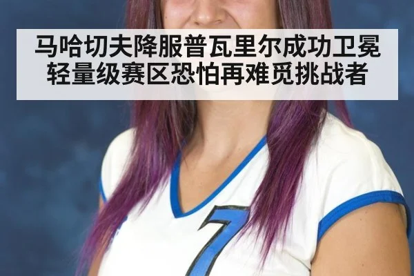 马哈切夫降服普瓦里尔成功卫冕 轻量级赛区恐怕再难觅挑战者