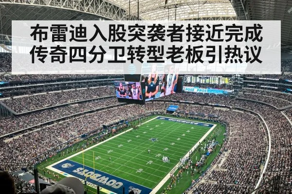 布雷迪入股突袭者接近完成传奇四分卫转型老板引热议