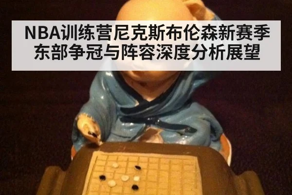 NBA训练营尼克斯布伦森新赛季东部争冠与阵容深度分析展望
