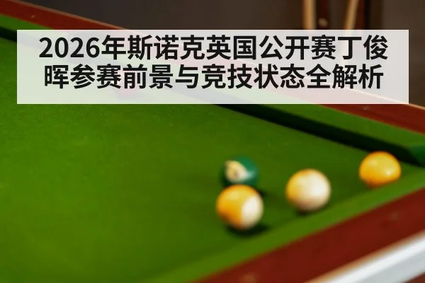 2026年斯诺克英国公开赛丁俊晖参赛前景与竞技状态全解析